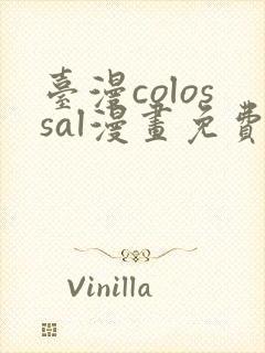 台漫colossal漫画免费阅读笔趣阁