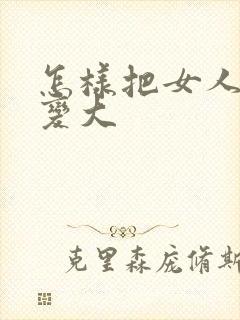 怎样把女人乳房变大