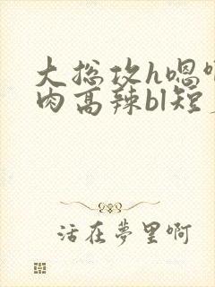 大总攻h嗯啊巨肉高辣bl短篇封面