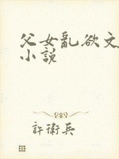 父女乱欲文系列小说