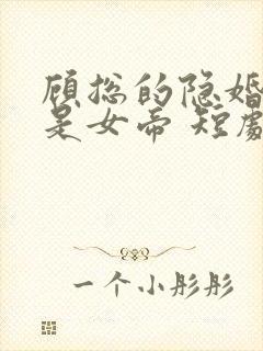 顾总的隐婚娇妻是女帝 短剧