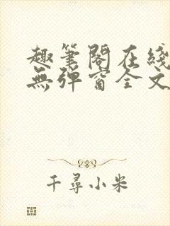 趣笔阁在线阅读无弹窗全文