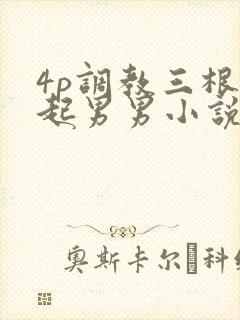 4p调教三根一起男男小说