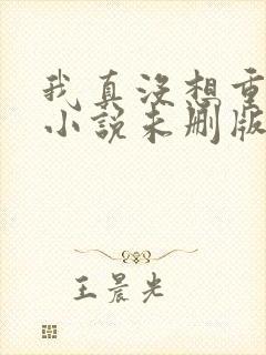 我真没想重生啊小说未删版下载