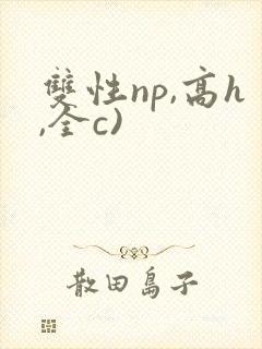 双性np,高h,全c)封面