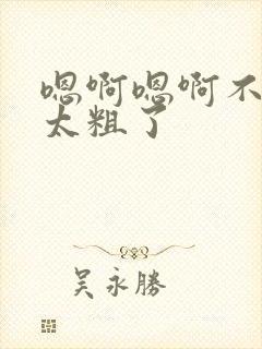 嗯啊嗯啊不要了太粗了