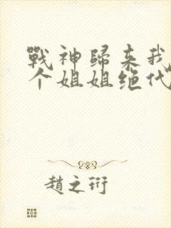 战神归来我的七个姐姐绝代风华封面