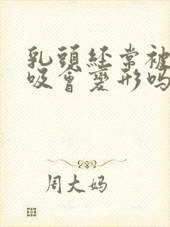 乳头经常被老公吸会变形吗封面