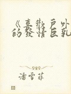 《喜欢户外露出的发情巨乳人妻》