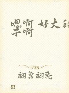 嗯啊 好大的奶子啊