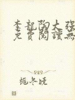 李龙陶大强小说免费阅读无弹窗