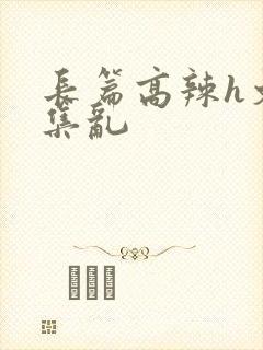 长篇高辣h文合集乱