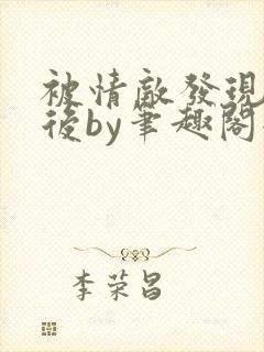 被情敌发现秘密后by笔趣阁全文阅读