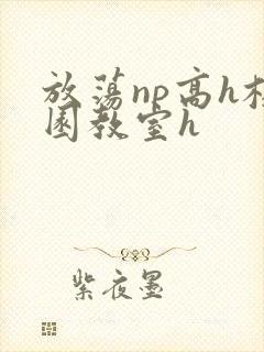 放荡np高h校园教室h