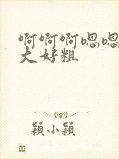 啊啊啊嗯嗯嗯好大好粗