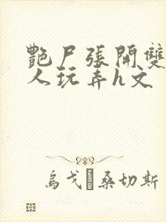 艳尸张开双腿任人玩弄h文