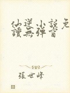 仙逆小说免费阅读无弹窗