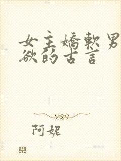 女主娇软男主重欲的古言