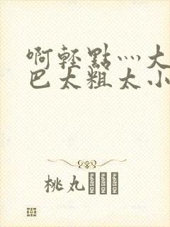 啊轻点灬大ji巴太粗太小说