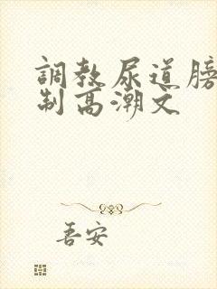 调教尿道膀胱强制高潮文