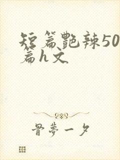 短篇艳辣500篇h文