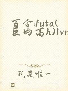 百合futa(巨肉高h)1vn