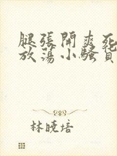 腿张开爽死你个放荡小骚货