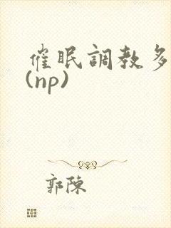 催眠调教多人p(np)封面