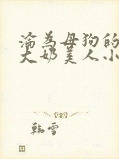 沦为母狗的双性大奶美人小说