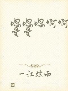 嗯嗯嗯啊啊啊啊爱爱