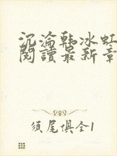 沉沦韩冰虹全文阅读最新章节更新