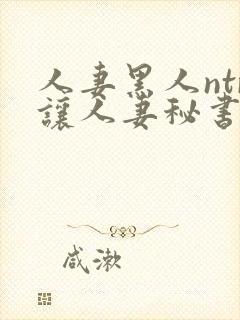 人妻黑人ntr让人妻秘书