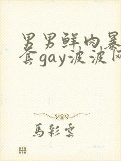 男男鲜肉暴菊无套gay波波网