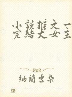 小说推文一口气完结大女主