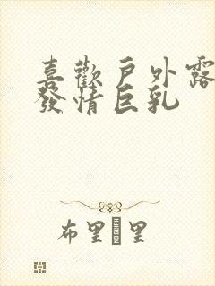 喜欢户外露出的发情巨乳