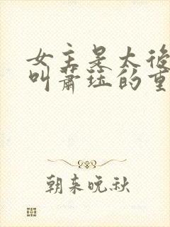 女主是太后男主叫萧珏的重生小说