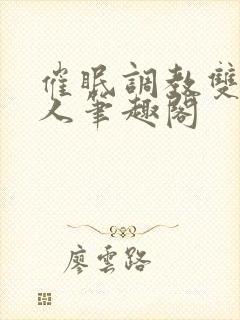 催眠调教双性美人笔趣阁