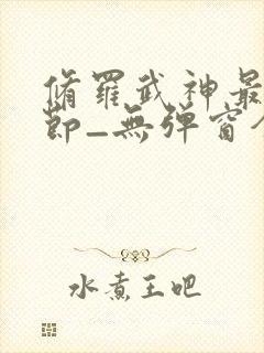 修罗武神最新章节_无弹窗全文免费阅读