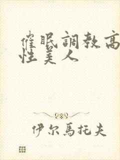 催眠调教高冷双性美人