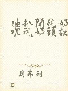 他扒开我奶罩揉吮我奶头故事封面