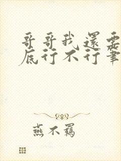 哥哥我还要你到底行不行笔趣阁