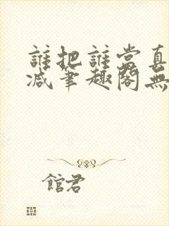 谁把谁当真无删减笔趣阁无弹窗