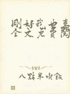 刚好我也喜欢你全文免费阅读