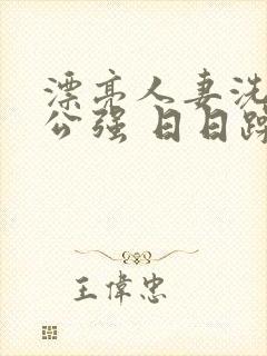 漂亮人妻洗澡被公强 日日躁封面