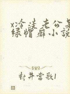 x冷淡老公是个绿帽癖小说