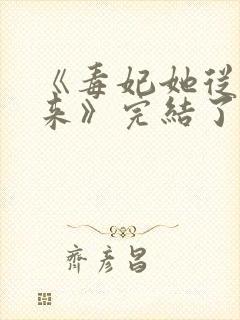 《毒妃她从地狱来》完结了吗