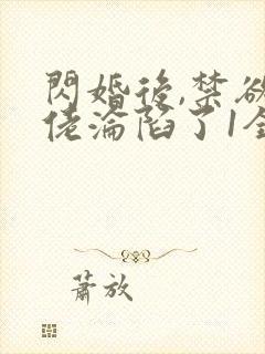 闪婚后,禁欲大佬沦陷了1全本免费阅读