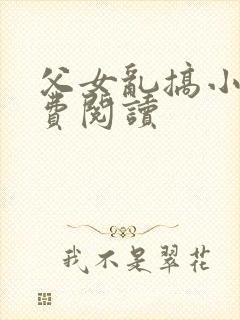 父女乱搞小说免费阅读