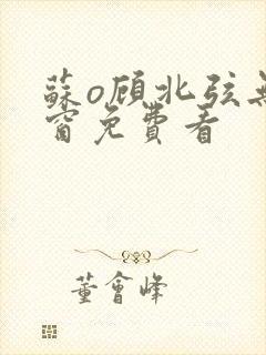 苏o顾北弦无弹窗免费看