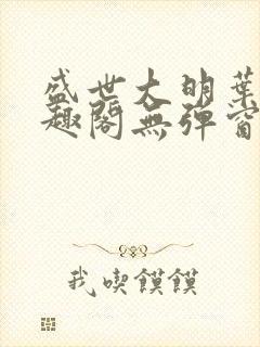 盛世大明叶青笔趣阁无弹窗